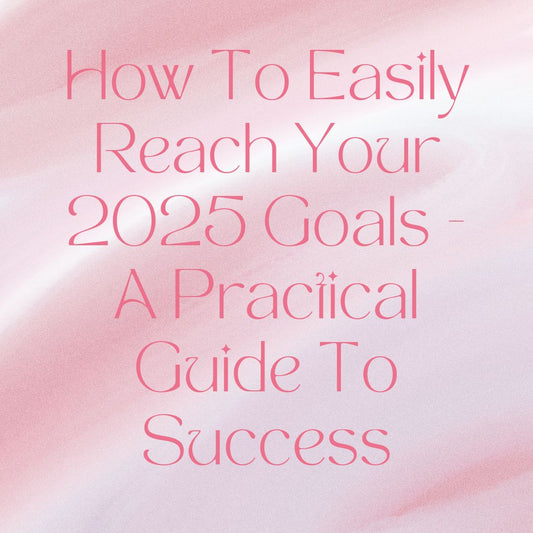 How To Easily Reach Your 2025 Goals - A practical Guide to Success