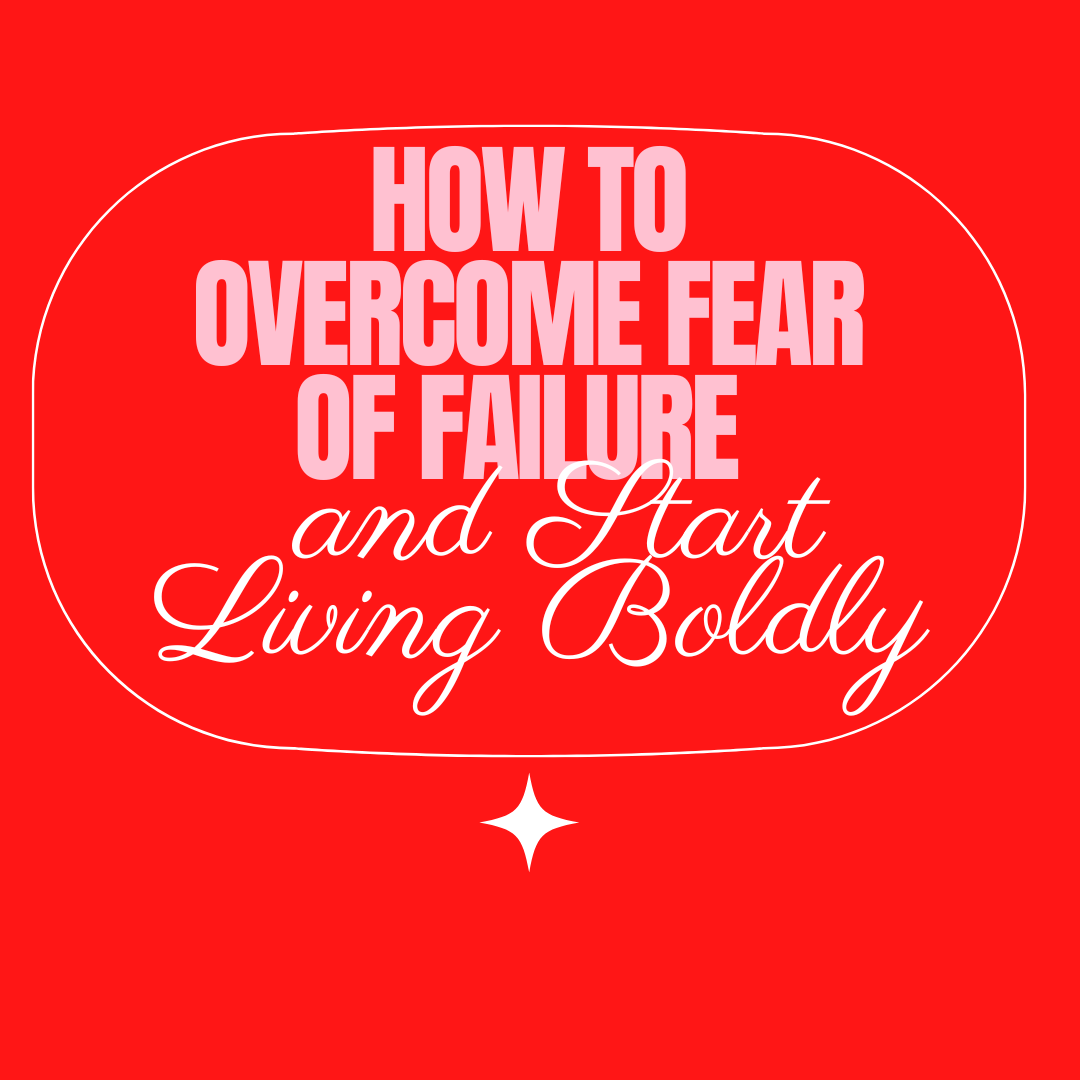 How to Overcome Fear of Failure and Start Living Boldly